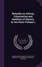 Remarks on African Colonization and Abolition of Slavery. in Two Parts Volume 1