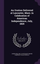 Oration Delivered at Lancaster, Mass. in Celebration of American Independence, July, 1825