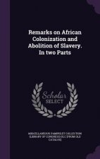 Remarks on African Colonization and Abolition of Slavery. in Two Parts