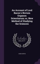 Account of Lord Bacon's Novum Organon Scientiarum; Or, New Method of Studying the Sciences