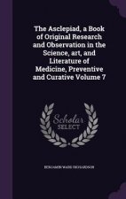 Asclepiad, a Book of Original Research and Observation in the Science, Art, and Literature of Medicine, Preventive and Curative Volume 7