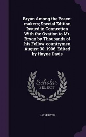 Bryan Among the Peace-Makers; Special Edition Issued in Connection with the Ovation to Mr. Bryan by Thousands of His Fellow-Countrymen August 30, 1906