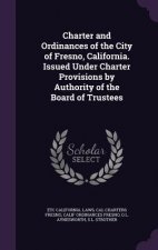 Charter and Ordinances of the City of Fresno, California. Issued Under Charter Provisions by Authority of the Board of Trustees