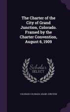 Charter of the City of Grand Junction, Colorado. Framed by the Charter Convention, August 6, 1909