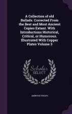 Collection of Old Ballads. Corrected from the Best and Most Ancient Copies Extant. with Introductions Historical, Critical, or Humorous. Illustrated w