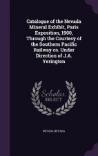 Catalogue of the Nevada Mineral Exhibit, Paris Exposition, 1900, Through the Courtesy of the Southern Pacific Railway Co. Under Direction of J.A. Yeri