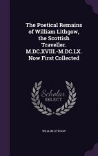 Poetical Remains of William Lithgow, the Scottish Traveller. M.DC.XVIII.-M.DC.LX. Now First Collected
