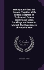 Money in Broilers and Squabs, Together with Special Chapters on Turkey and Guinea Broilers and Green Ducklings and Geese for Market. the Experiences o
