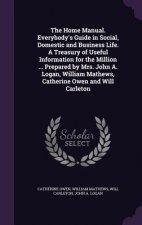 Home Manual. Everybody's Guide in Social, Domestic and Business Life. a Treasury of Useful Information for the Million ... Prepared by Mrs. John A. Lo