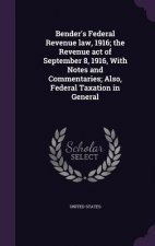 Bender's Federal Revenue Law, 1916; The Revenue Act of September 8, 1916, with Notes and Commentaries; Also, Federal Taxation in General