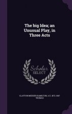 Big Idea; An Unusual Play, in Three Acts