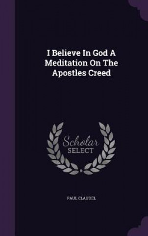 I Believe in God a Meditation on the Apostles Creed