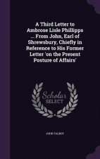 Third Letter to Ambrose Lisle Phillipps ... from John, Earl of Shrewsbury, Chiefly in Reference to His Former Letter 'on the Present Posture of Affair