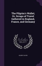 Pilgrim's Wallet; Or, Scraps of Travel Gathered in England, France, and Germany