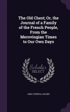 Old Chest; Or, the Journal of a Family of the French People, from the Merovingian Times to Our Own Days