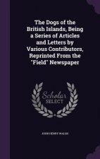 Dogs of the British Islands, Being a Series of Articles and Letters by Various Contributors, Reprinted from the Field Newspaper