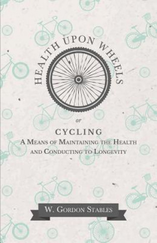 Health Upon Wheels Or, Cycling a Means of Maintaining the Health and Conducting to Longevity