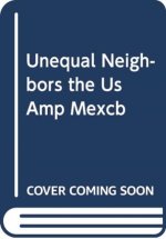 UNEQUAL NEIGHBORS THE US AMP MEXCB