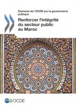 Examens de l'Ocde Sur La Gouvernance Publique Renforcer l'Integrite Du Secteur Public Au Maroc