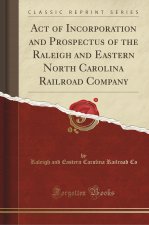 Act of Incorporation and Prospectus of the Raleigh and Eastern North Carolina Railroad Company (Classic Reprint)
