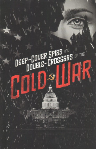 Deep-Cover Spies and Double-Crossers of the Cold War