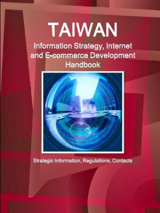 Taiwan Information Strategy, Internet and E-commerce Development Handbook - Strategic Information, Regulations, Contacts