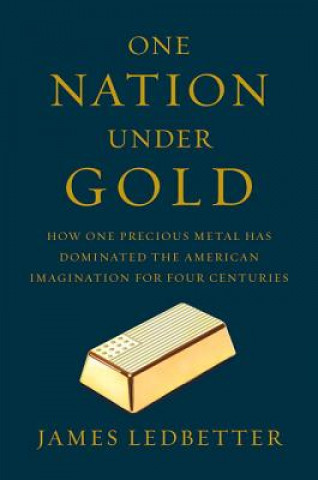 One Nation Under Gold - How One Precious Metal Has Dominated the American Imagination for Four Centuries