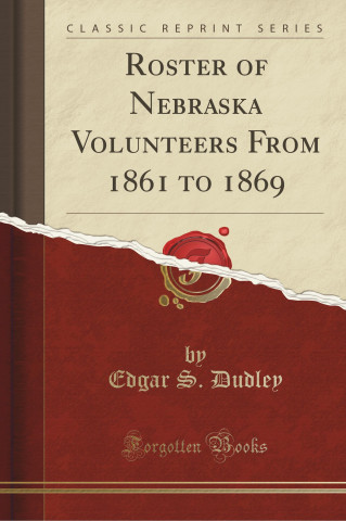 Roster of Nebraska Volunteers From 1861 to 1869 (Classic Reprint)