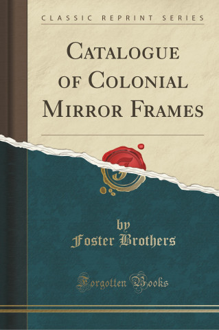 Catalogue of Colonial Mirror Frames (Classic Reprint)