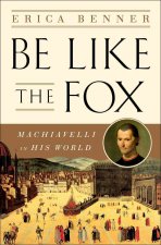 Be Like the Fox - Machiavelli In His World