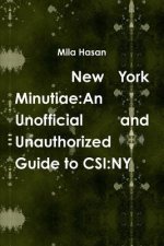 New York Minutiae: an Unofficial and Unauthorized Guide to Csi:Ny