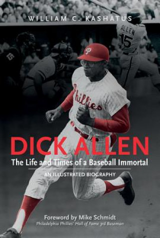 Dick Allen, The Life and Times of a Baseball Immortal: An Illustrated Biography