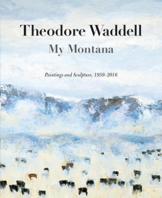 Theodore Waddell: My Montana--Paintings and Sculpture, 1959-2016