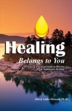 Healing Belongs to You: An Easy and Practical Guide to Receive and Administer Healingvolume 1