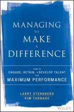 Managing to Make a Difference - How to Engage, Retain, and Develop Talent for Maximum Performance