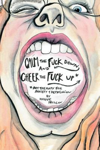 Calm the Fuck Down and Cheer the Fuck Up: Art Therapy for Anxiety and Depression