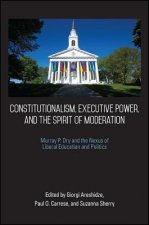 Constitutionalism, Executive Power, and the Spirit of Moderation: Murray P. Dry and the Nexus of Liberal Education and Politics
