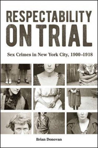 Respectability on Trial: Sex Crimes in New York City, 1900-1918