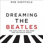 Dreaming the Beatles: The Love Story of One Band and the Whole World