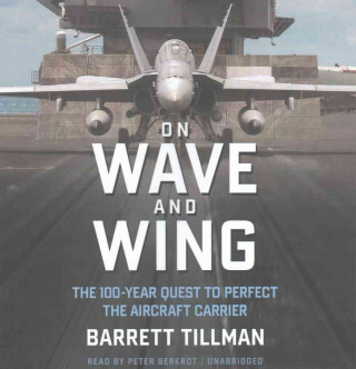 On Wave and Wing: The 100 Year Quest to Perfect the Aircraft Carrier