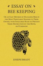 Essay on Bee Keeping - Or an Easy Method of Managing Bees in the Most Profitable Manner to Their Owner, with Infallible Rules to Prevent Their Destruc