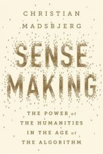 Sensemaking: The Power of the Humanities in the Age of the Algorithm