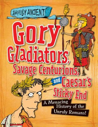 Gory Gladiators, Savage Centurions, and Caesar's Sticky End: A Menacing History of the Unruly Romans!