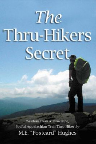 The Thru-Hikers Secret: Wisdom from a Two-Time, Joyful Appalachian Trail Thru-Hiker.Volume 1