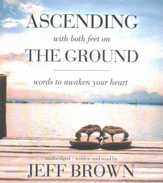 Ascending with Both Feet on the Ground: Words to Awaken Your Heart