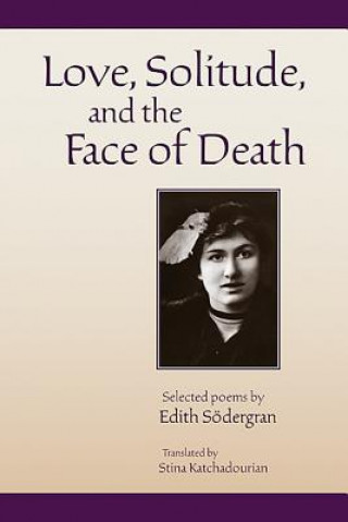 Love, Solitude and the Face of Death: Selected Poems of Edith S?ödergran, Translated by Stina Katchadourian