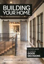 Building Your Home: A Simple Guide to Making Good Decisions