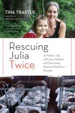 Rescuing Julia Twice: A Mother's Tale of Russian Adoption and Overcoming Reactive Attachment Disorder