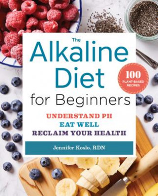 The Alkaline Diet for Beginners: Understand Ph, Eat Well, and Reclaim Your Health