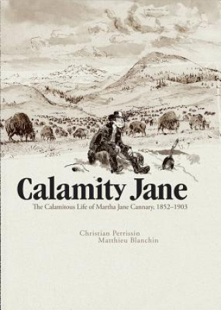 Calamity Jane: The Calamitous Life of Martha Jane Cannary